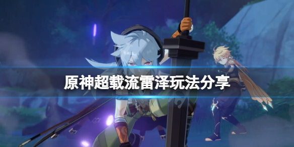 原神超载流雷泽怎么玩 原神 超载流