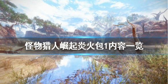 怪物猎人崛起炎火包1都有哪些内容（怪物猎人崛起炎火票怎么获得）