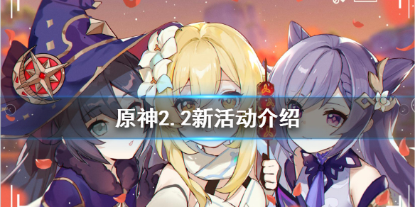 原神2.2活动有哪些（原神2.2版本活动时间）