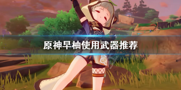 原神早柚用什么武器（原神早柚值不值得练）