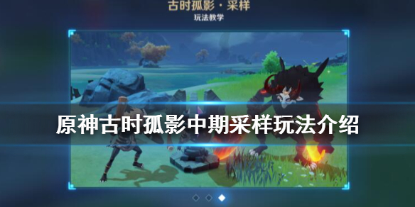 原神古时孤影中期怎么采样（原神孤影有什么用）