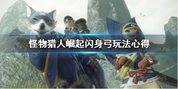 怪物猎人崛起闪身弓怎么玩 怪物猎人崛起闪身箭