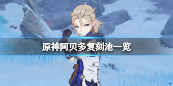 原神阿贝多复刻池有什么 阿贝多不复刻