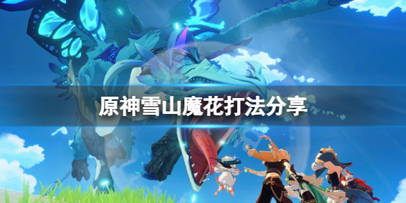 原神雪山魔花怎么打 原神雪山魔物