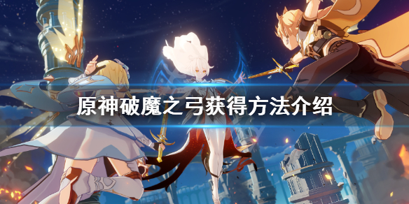 原神破魔之弓怎么获得 原神破魔之弓怎么获得方法
