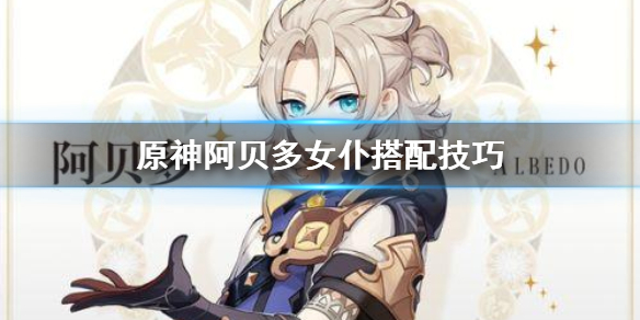 原神阿贝多怎么搭配女仆（原神阿贝多加什么属性）