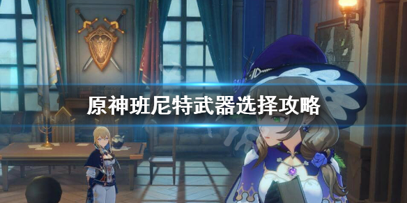 原神班尼特辅助用什么武器 原神班尼特辅助用的什么武器