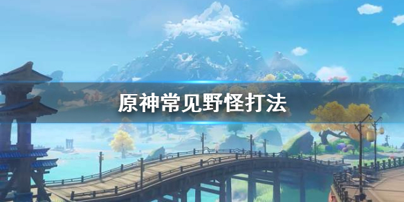 原神常见野怪怎么打（原神野怪种类）