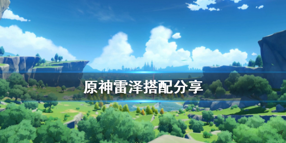 原神雷泽阵容怎么搭配（原神雷泽阵容怎么搭配最强）