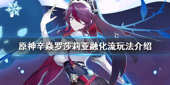 原神辛焱罗莎莉亚融化流怎么玩（原神辛焱是璃月的吗）
