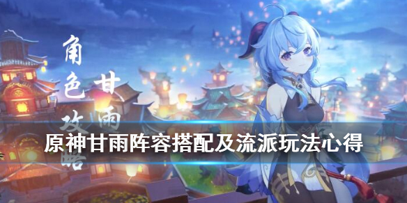 原神甘雨阵容搭配及流派玩法心得（原神甘雨最佳组合）