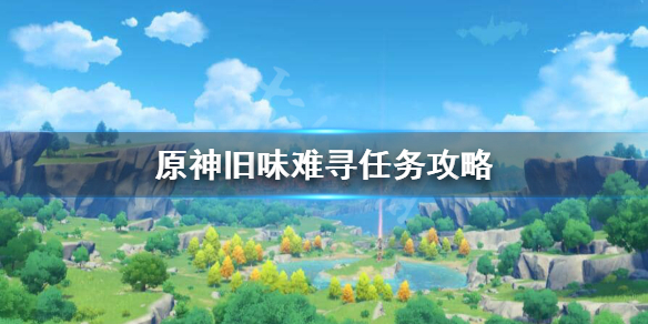 原神旧味难寻怎么做 原神手游旧味难寻