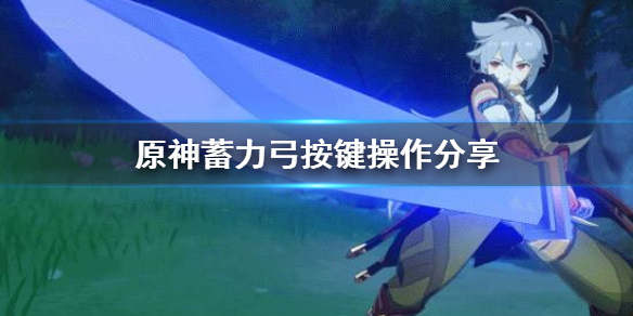 原神蓄力弓该怎么按键 原神蓄力弓该怎么按键射击