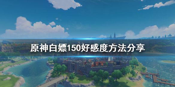 原神每日怎么免费获得150好感 原神好感10奖励