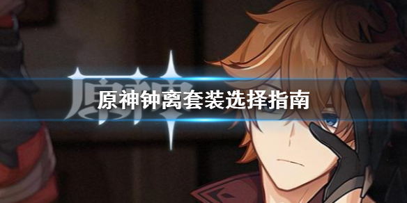 原神钟离套装怎么选 原神 钟离 配装