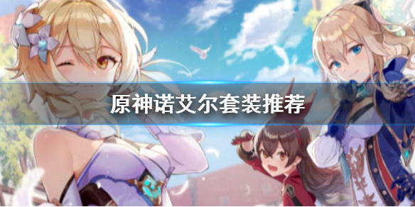 原神诺艾尔选什么套装 原神诺艾尔装备搭配