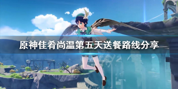原神佳肴尚温第五天送餐路线分享 原神佳肴尚温什么时候开启