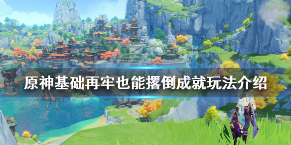 原神基础再牢也能撂倒成就怎么玩（原神基础不牢成就）