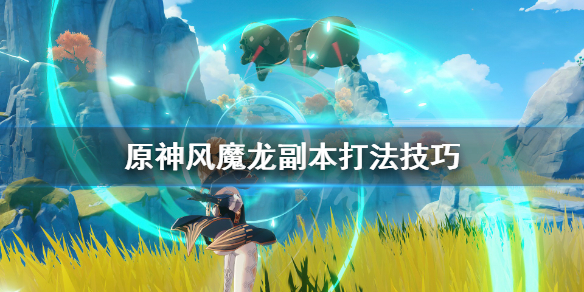 原神风魔龙副本怎么打 原神风魔龙副本怎么打的