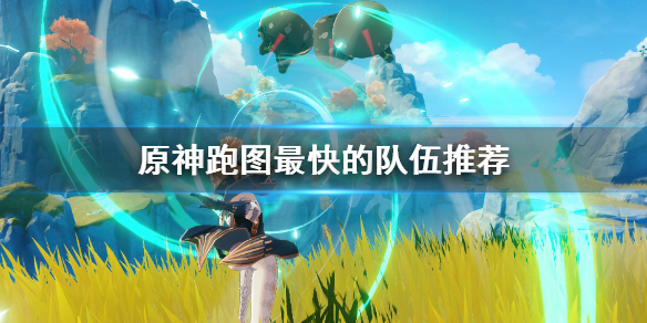原神跑图最快的队伍怎么搭配 原神跑图最快的角色是谁