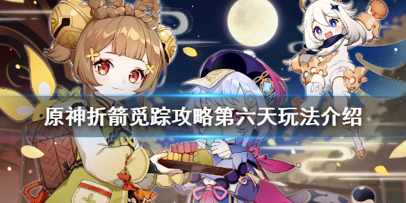 原神折箭觅踪攻略第六天玩法介绍 原神折箭觅踪攻略第七天给什么