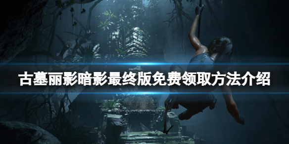 古墓丽影暗影最终版免费怎么领（古墓丽影暗影最终版多少钱）
