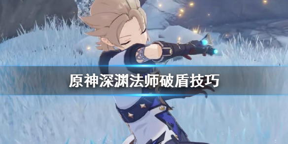 原神深渊法师怎么破盾（原神深渊法师怎么破盾效率最高）