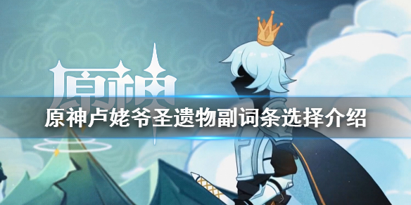 原神迪卢克圣遗物副词条怎么选 原神迪卢克圣遗物主词条推荐