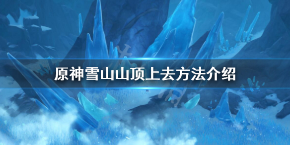 原神雪山山顶怎么上去 原神雪山山顶怎么上去雪葬之都
