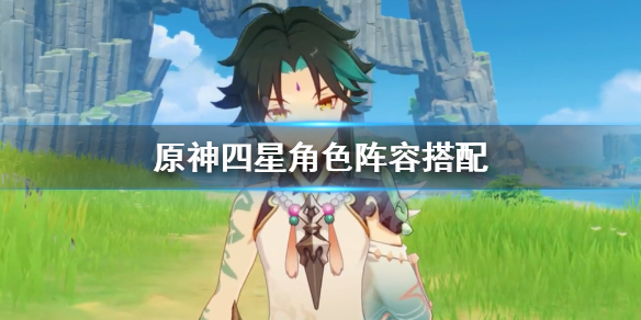 原神四星角色阵容搭配 原神四星角色阵容搭配打出核爆