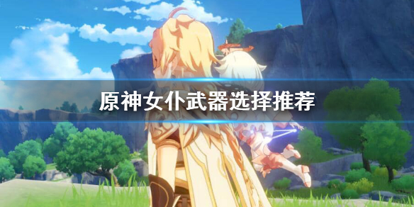 原神女仆武器哪个最好（原神女仆武器哪个最好用）