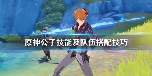 原神公子怎么搭配 原神公子怎么搭配阵容