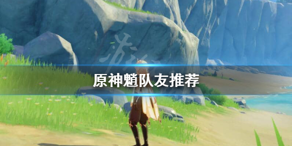 原神魈队友怎么选 原神魈最佳阵容