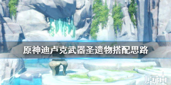 原神迪卢克怎么培养 原神迪卢克怎么培养伤害高