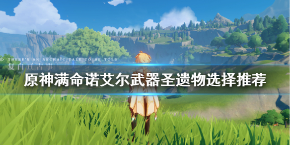 原神诺满命艾尔武器选什么（元神满命诺艾尔）