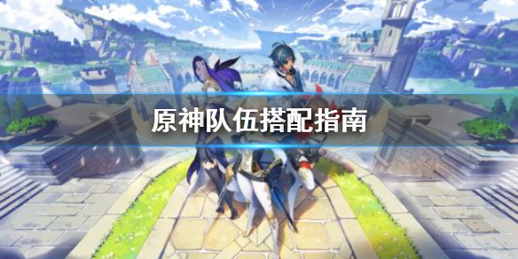 原神队伍怎么搭配 原神队伍怎么搭配元素