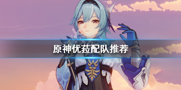 原神优菈怎么配队 原神 优菈搭配