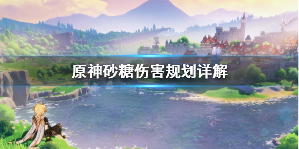 原神砂糖伤害怎么规划 原神砂糖伤害靠什么