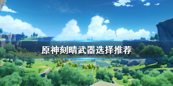 原神刻晴武器怎么选 原神刻晴武器选择
