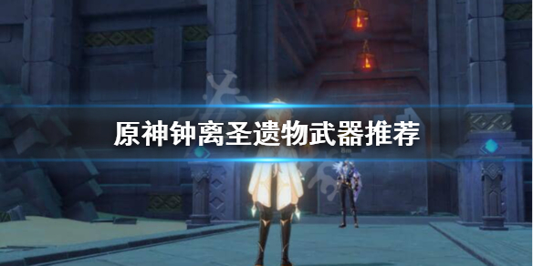 原神钟离武器圣遗物怎么选 元神钟离圣遗物及武器搭配