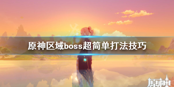 原神区域boss超简单打法技巧 原神 boss地图