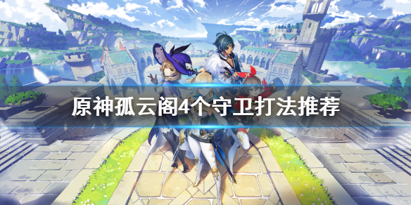 原神孤云阁4个守卫怎么打（孤云阁四个守卫）
