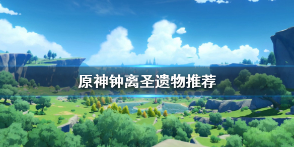 原神钟离圣遗物怎么选 元神钟离圣遗物搭配推荐