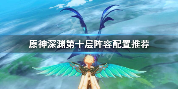 原神深渊第10层怎么打 原神深渊第十层怎么打