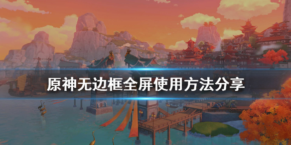 原神怎么用无边框全屏 原神怎么用无边框全屏显示