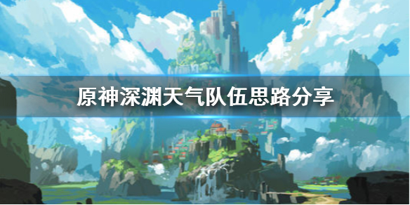 原神深渊天气怎么对付 原神深渊挑战攻略