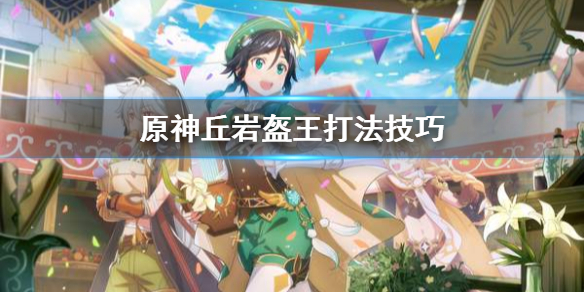 原神丘岩盔王怎么打 原神打丘丘岩盔王