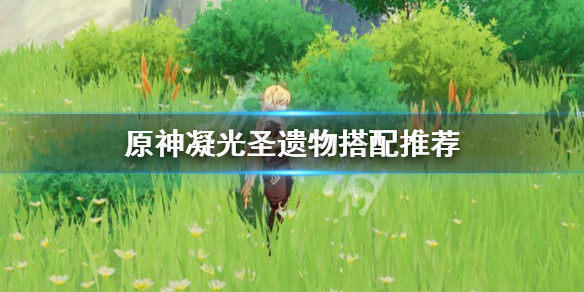 原神凝光圣遗物搭配前期带什么 原神凝光圣遗物搭配新手