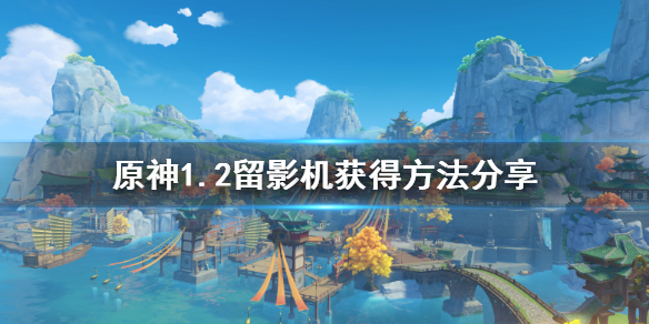 原神1.2留影机怎么获得 原神留影机任务攻略