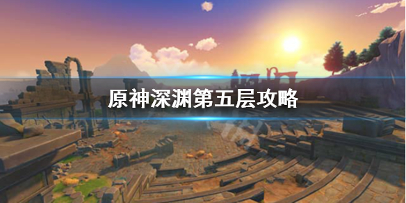 原神深渊第5层怎么打（原神 深渊第五层怎么打）